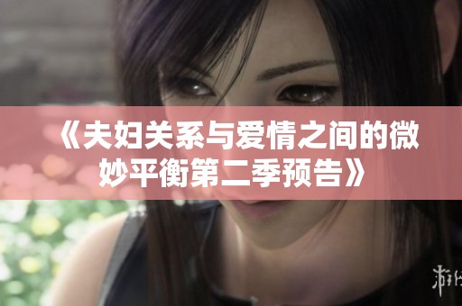 《夫妇关系与爱情之间的微妙平衡第二季预告》