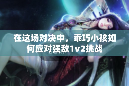 在这场对决中，乖巧小孩如何应对强敌1v2挑战