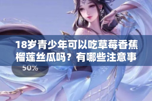 18岁青少年可以吃草莓香蕉榴莲丝瓜吗？有哪些注意事项？