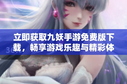 立即获取九妖手游免费版下载，畅享游戏乐趣与精彩体验