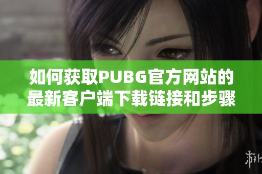 如何获取PUBG官方网站的最新客户端下载链接和步骤指南