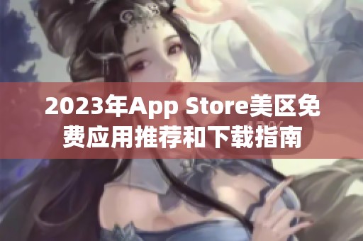 2023年App Store美区免费应用推荐和下载指南