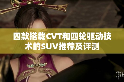 四款搭载CVT和四轮驱动技术的SUV推荐及评测