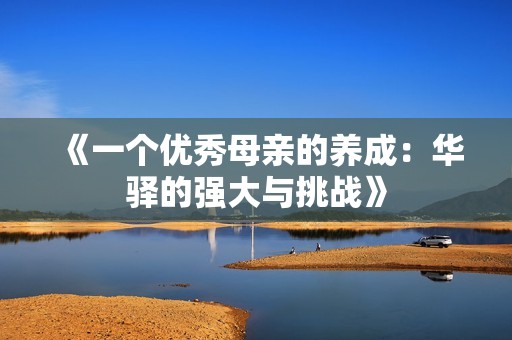 《一个优秀母亲的养成：华驿的强大与挑战》