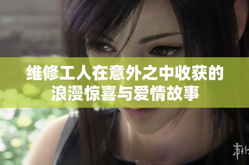 维修工人在意外之中收获的浪漫惊喜与爱情故事