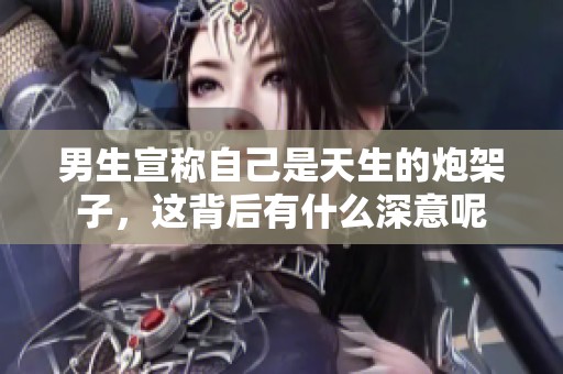 男生宣称自己是天生的炮架子，这背后有什么深意呢