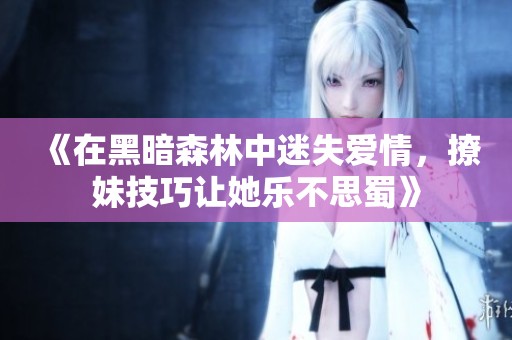 《在黑暗森林中迷失爱情，撩妹技巧让她乐不思蜀》