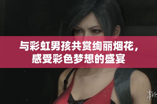 与彩虹男孩共赏绚丽烟花，感受彩色梦想的盛宴