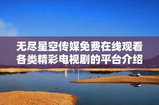 无尽星空传媒免费在线观看各类精彩电视剧的平台介绍