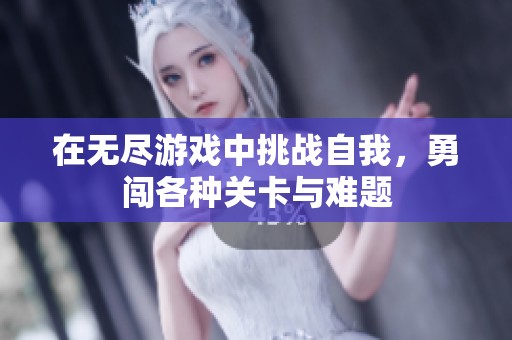 在无尽游戏中挑战自我，勇闯各种关卡与难题