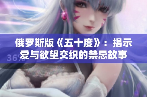 俄罗斯版《五十度》：揭示爱与欲望交织的禁忌故事