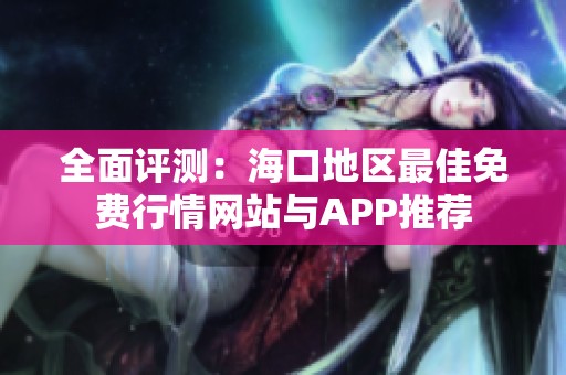 全面评测：海口地区最佳免费行情网站与APP推荐