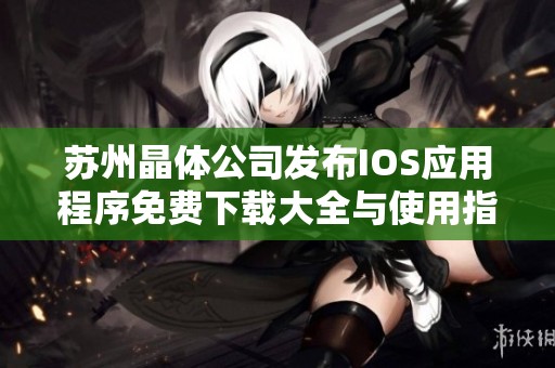 苏州晶体公司发布IOS应用程序免费下载大全与使用指南
