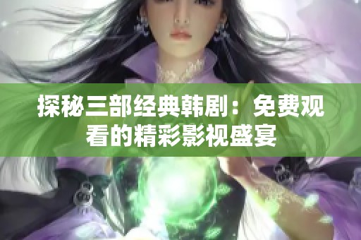 探秘三部经典韩剧：免费观看的精彩影视盛宴