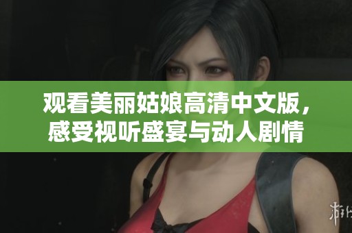 观看美丽姑娘高清中文版，感受视听盛宴与动人剧情