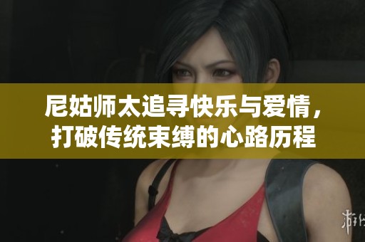 尼姑师太追寻快乐与爱情，打破传统束缚的心路历程