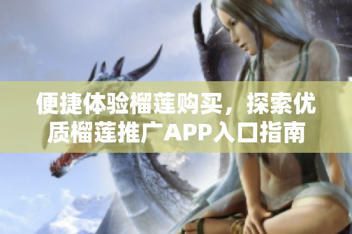 便捷体验榴莲购买，探索优质榴莲推广APP入口指南