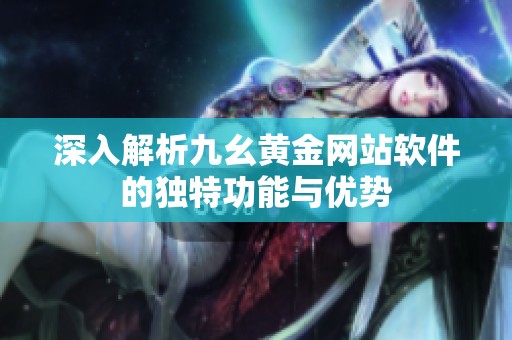 深入解析九幺黄金网站软件的独特功能与优势