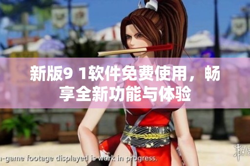 新版9 1软件免费使用，畅享全新功能与体验