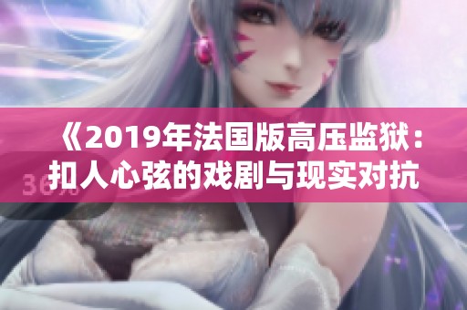 《2019年法国版高压监狱：扣人心弦的戏剧与现实对抗》