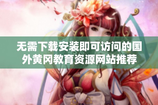 无需下载安装即可访问的国外黄冈教育资源网站推荐