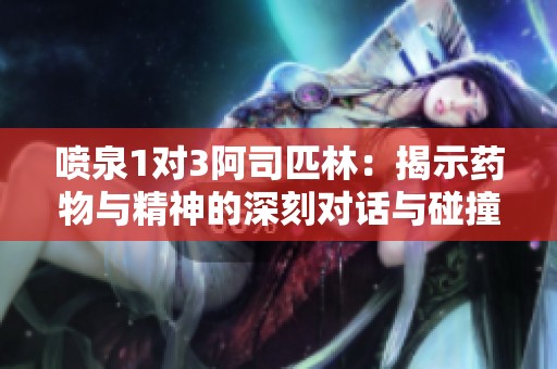 喷泉1对3阿司匹林：揭示药物与精神的深刻对话与碰撞