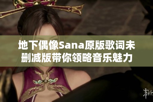 地下偶像Sana原版歌词未删减版带你领略音乐魅力