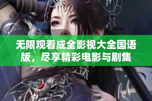 无限观看成全影视大全国语版，尽享精彩电影与剧集
