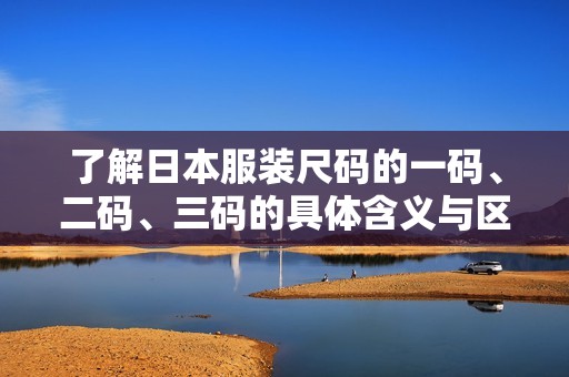 了解日本服装尺码的一码、二码、三码的具体含义与区别