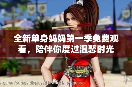 全新单身妈妈第一季免费观看，陪伴你度过温馨时光