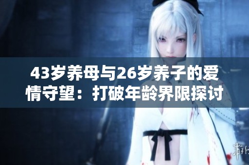 43岁养母与26岁养子的爱情守望：打破年龄界限探讨婚姻观