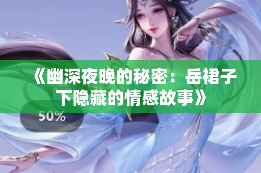 《幽深夜晚的秘密：岳裙子下隐藏的情感故事》