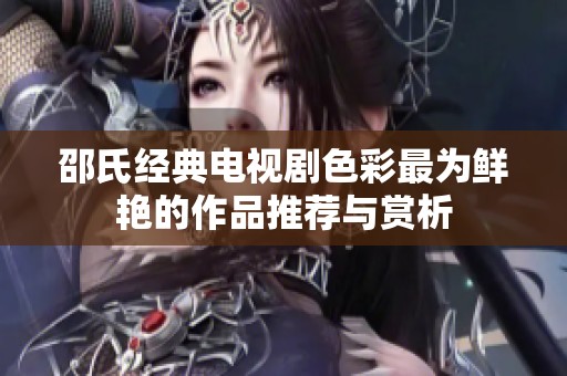 邵氏经典电视剧色彩最为鲜艳的作品推荐与赏析