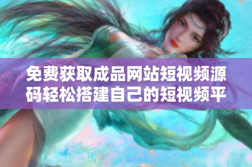 免费获取成品网站短视频源码轻松搭建自己的短视频平台
