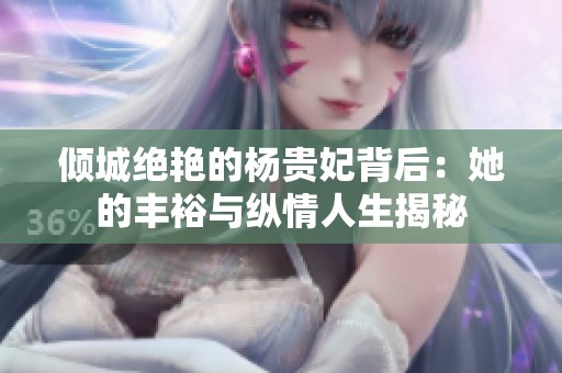 倾城绝艳的杨贵妃背后：她的丰裕与纵情人生揭秘