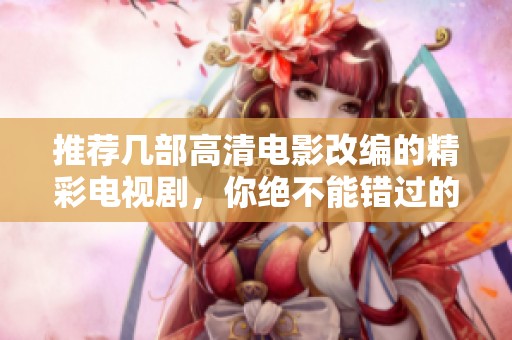推荐几部高清电影改编的精彩电视剧，你绝不能错过的选择