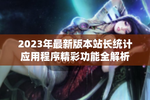 2023年最新版本站长统计应用程序精彩功能全解析