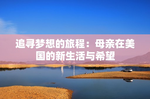 追寻梦想的旅程：母亲在美国的新生活与希望