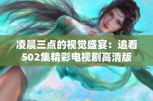 凌晨三点的视觉盛宴：追看502集精彩电视剧高清版