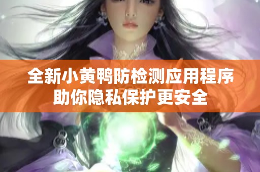 全新小黄鸭防检测应用程序助你隐私保护更安全