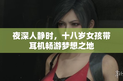 夜深人静时，十八岁女孩带耳机畅游梦想之地