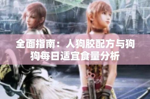 全面指南：人狗胶配方与狗狗每日适宜食量分析