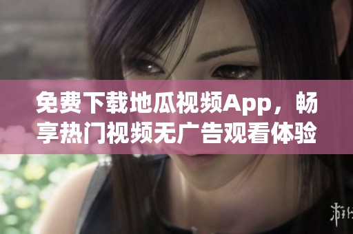 免费下载地瓜视频App，畅享热门视频无广告观看体验