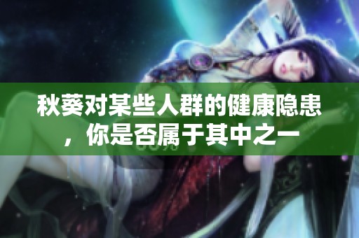 秋葵对某些人群的健康隐患，你是否属于其中之一