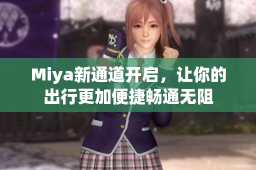 Miya新通道开启，让你的出行更加便捷畅通无阻