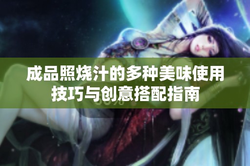 成品照烧汁的多种美味使用技巧与创意搭配指南