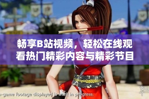 畅享B站视频，轻松在线观看热门精彩内容与精彩节目