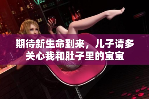 期待新生命到来，儿子请多关心我和肚子里的宝宝