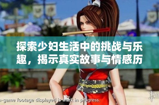 探索少妇生活中的挑战与乐趣，揭示真实故事与情感历程