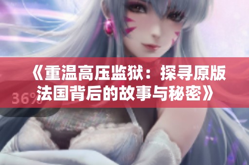 《重温高压监狱：探寻原版法国背后的故事与秘密》